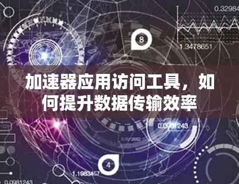加速器应用访问工具，如何提升数据传输效率