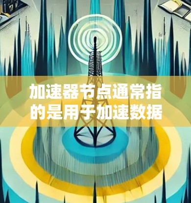 加速器节点通常指的是用于加速数据传输或计算的节点,常见于计算机网络、内容分发网络(CDN)云计算和边缘计算等领域。以下是一些与加速器节点相关的信息和可能的解释 加速器节点通常指的是用于加速数据传输或计算的节点,常见于计算机网络、内容分发网络(CDN)云计算和边缘计算等领域。以下是一些与加速器节点相关的信息和可能的解释