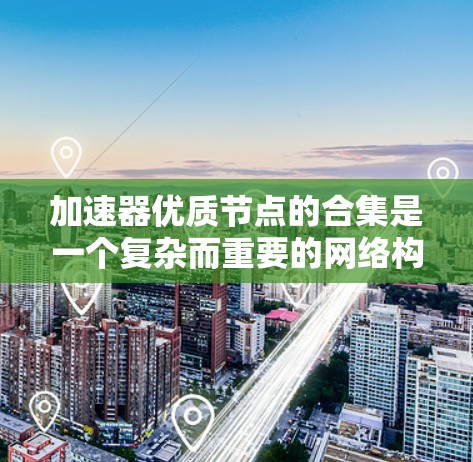 加速器优质节点的合集是一个复杂而重要的网络构建,旨在通过高性能节点提高数据传输效率和用户体验。以下是对加速器优质节点的详细分析和总结 加速器优质节点的合集是一个复杂而重要的网络构建,旨在通过高性能节点提高数据传输效率和用户体验。以下是对加速器优质节点的详细分析和总结