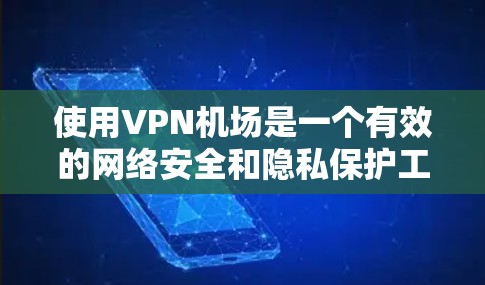 使用VPN机场是一个有效的网络安全和隐私保护工具,以下是详细的使用教程,分步骤说明 使用VPN机场是一个有效的网络安全和隐私保护工具,以下是详细的使用教程,分步骤说明