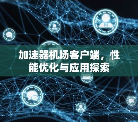 加速器机场客户端,性能优化与应用探索 加速器机场客户端,性能优化与应用探索