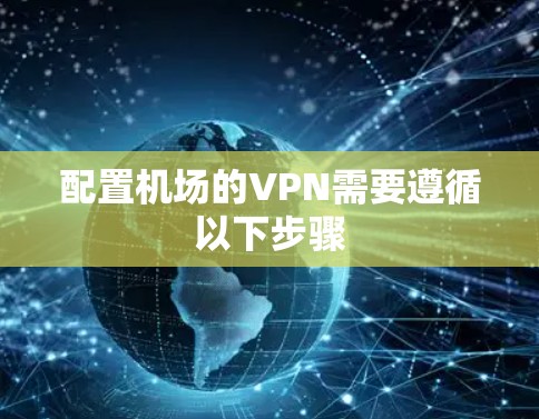 配置机场的VPN需要遵循以下步骤 配置机场的VPN需要遵循以下步骤