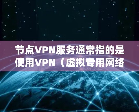 节点VPN服务通常指的是使用VPN（虚拟专用网络）技术来建立一个安全、可靠的网络连接，通常用于保护隐私、绕过地理限制或加密数据传输