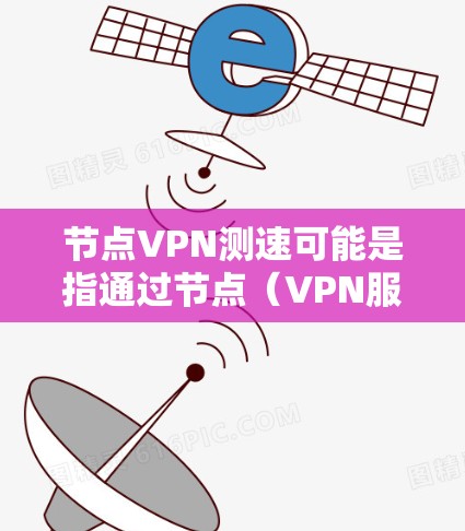 节点VPN测速可能是指通过节点(VPN服务器)来测试VPN的速度。以下是一些常用的方法和工具,可以帮助你测试VPN的速度 节点VPN测速可能是指通过节点(VPN服务器)来测试VPN的速度。以下是一些常用的方法和工具,可以帮助你测试VPN的速度