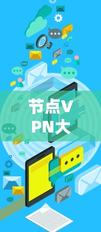 节点VPN大陆,技术、挑战与未来 节点VPN大陆,技术、挑战与未来