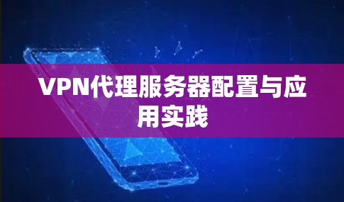 VPN代理服务器配置与应用实践 VPN代理服务器配置与应用实践