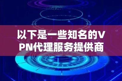 以下是一些知名的VPN代理服务提供商，供您参考