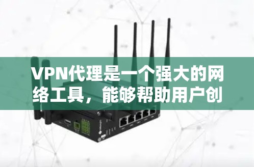 VPN代理是一个强大的网络工具,能够帮助用户创建安全的网络通道,保护隐私并访问受限内容。以下是对VPN代理的详细介绍和使用指南 VPN代理是一个强大的网络工具,能够帮助用户创建安全的网络通道,保护隐私并访问受限内容。以下是对VPN代理的详细介绍和使用指南