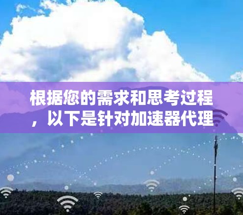 根据您的需求和思考过程,以下是针对加速器代理工具的推荐 根据您的需求和思考过程,以下是针对加速器代理工具的推荐