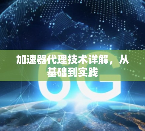 加速器代理技术详解,从基础到实践 加速器代理技术详解,从基础到实践