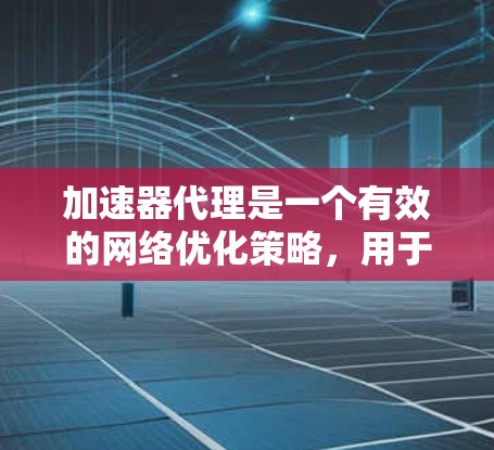 加速器代理是一个有效的网络优化策略,用于提升数据传输和应用性能。以下是对加速器代理的详细分析和解决方案 加速器代理是一个有效的网络优化策略,用于提升数据传输和应用性能。以下是对加速器代理的详细分析和解决方案