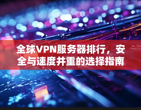 全球VPN服务器排行,安全与速度并重的选择指南 全球VPN服务器排行,安全与速度并重的选择指南