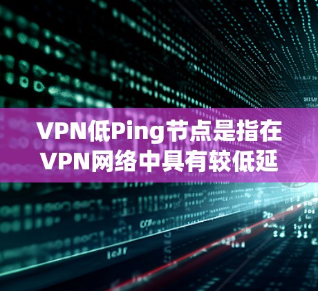 VPN低Ping节点是指在VPN网络中具有较低延迟和高稳定性的节点。使用低Ping节点可以帮助你连接到服务器时更快,减少网络延迟带来的不便。以下是一些关于如何找到或选择低Ping VPN节点的建议 VPN低Ping节点是指在VPN网络中具有较低延迟和高稳定性的节点。使用低Ping节点可以帮助你连接到服务器时更快,减少网络延迟带来的不便。以下是一些关于如何找到或选择低Ping VPN节点的建议