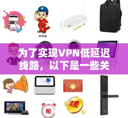 为了实现VPN低延迟线路,以下是一些关键步骤和建议 为了实现VPN低延迟线路,以下是一些关键步骤和建议