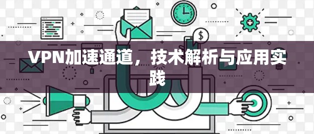 VPN加速通道,技术解析与应用实践 VPN加速通道,技术解析与应用实践