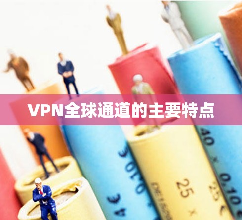 VPN全球通道的主要特点 VPN全球通道的主要特点
