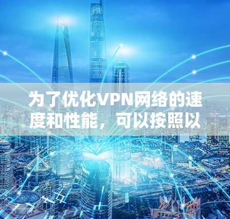 为了优化VPN网络的速度和性能,可以按照以下步骤配置和使用VPN加速器 为了优化VPN网络的速度和性能,可以按照以下步骤配置和使用VPN加速器