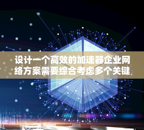 设计一个高效的加速器企业网络方案需要综合考虑多个关键因素。以下是一个有条理的设计框架,帮助您构建一个高性能、安全可靠的网络环境 设计一个高效的加速器企业网络方案需要综合考虑多个关键因素。以下是一个有条理的设计框架,帮助您构建一个高性能、安全可靠的网络环境
