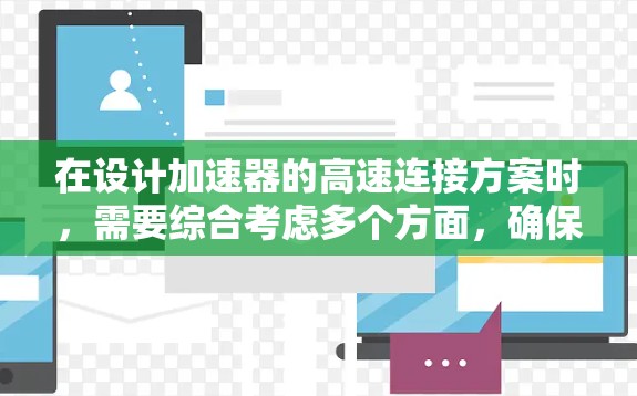 在设计加速器的高速连接方案时,需要综合考虑多个方面,确保数据传输的高效性、电磁干扰的防控以及机械连接的可靠性。以下是一个详细的解决方案 在设计加速器的高速连接方案时,需要综合考虑多个方面,确保数据传输的高效性、电磁干扰的防控以及机械连接的可靠性。以下是一个详细的解决方案