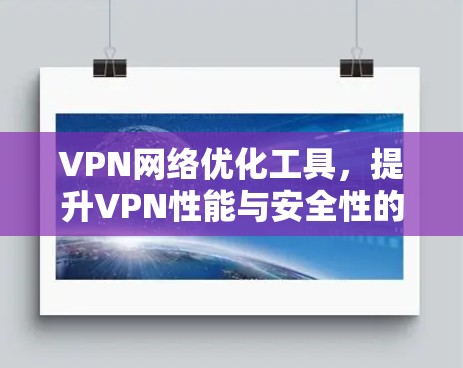 VPN网络优化工具,提升VPN性能与安全性的关键 VPN网络优化工具,提升VPN性能与安全性的关键