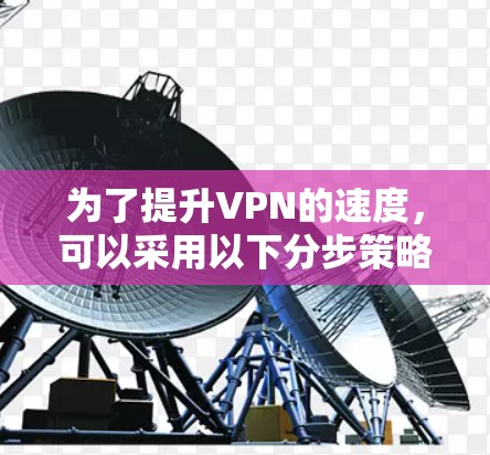 为了提升VPN的速度,可以采用以下分步策略,结合工具和配置调整,逐步优化 为了提升VPN的速度,可以采用以下分步策略,结合工具和配置调整,逐步优化