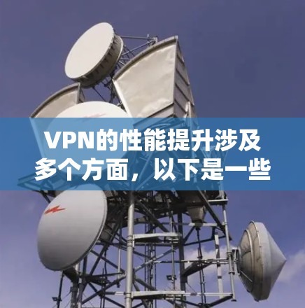 VPN的性能提升涉及多个方面,以下是一些关键工具和策略,帮助您优化VPN的连接速度、稳定性和隐私保护 VPN的性能提升涉及多个方面,以下是一些关键工具和策略,帮助您优化VPN的连接速度、稳定性和隐私保护
