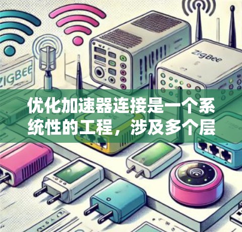 优化加速器连接是一个系统性的工程,涉及多个层面的考量。以下是一个有条理的优化步骤指南,帮助您全面提升加速器的连接性能 优化加速器连接是一个系统性的工程,涉及多个层面的考量。以下是一个有条理的优化步骤指南,帮助您全面提升加速器的连接性能