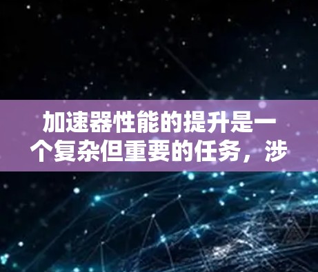 加速器性能的提升是一个复杂但重要的任务,涉及到从硬件到软件的多个方面。以下是一些关键的性能提升工具和方法,帮助您优化加速器的性能 加速器性能的提升是一个复杂但重要的任务,涉及到从硬件到软件的多个方面。以下是一些关键的性能提升工具和方法,帮助您优化加速器的性能