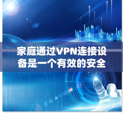 家庭通过VPN连接设备是一个有效的安全策略,可以保护敏感数据,确保网络安全。以下是详细的步骤和建议,帮助您配置家庭设备的VPN连接 家庭通过VPN连接设备是一个有效的安全策略,可以保护敏感数据,确保网络安全。以下是详细的步骤和建议,帮助您配置家庭设备的VPN连接