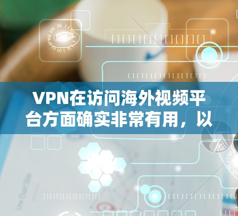 VPN在访问海外视频平台方面确实非常有用,以下是对此的详细分步说明 VPN在访问海外视频平台方面确实非常有用,以下是对此的详细分步说明