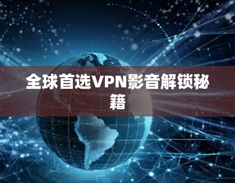 全球首选VPN影音解锁秘籍 全球首选VPN影音解锁秘籍