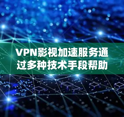 VPN影视加速服务通过多种技术手段帮助用户绕过网络限制,提供更快、更自由的流媒体体验。以下是对这些服务的详细分析和总结 VPN影视加速服务通过多种技术手段帮助用户绕过网络限制,提供更快、更自由的流媒体体验。以下是对这些服务的详细分析和总结