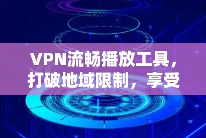 VPN流畅播放工具,打破地域限制,享受无限制娱乐 VPN流畅播放工具,打破地域限制,享受无限制娱乐