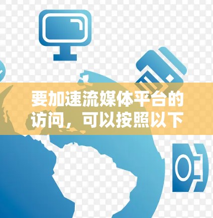 要加速流媒体平台的访问,可以按照以下步骤进行优化 要加速流媒体平台的访问,可以按照以下步骤进行优化
