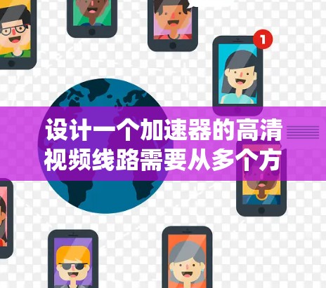 设计一个加速器的高清视频线路需要从多个方面综合考虑,以确保高质量、实时性和稳定性。以下是一个系统化的设计方案 设计一个加速器的高清视频线路需要从多个方面综合考虑,以确保高质量、实时性和稳定性。以下是一个系统化的设计方案