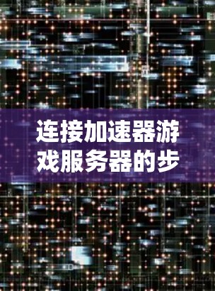 连接加速器游戏服务器的步骤如下 连接加速器游戏服务器的步骤如下