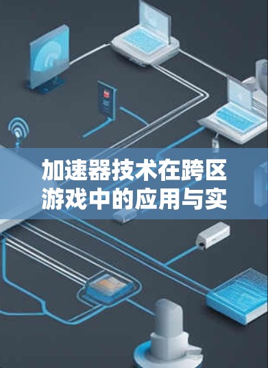 加速器技术在跨区游戏中的应用与实现 加速器技术在跨区游戏中的应用与实现