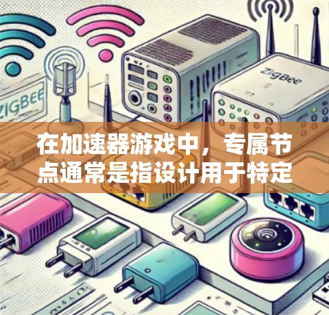 在加速器游戏中,专属节点通常是指设计用于特定场景或路线的加速点,目的是通过物理引擎或游戏引擎中的加速器来提升玩家移动速度或游戏性能。以下是一些关于加速器游戏专属节点的关键点和设计原则 在加速器游戏中,专属节点通常是指设计用于特定场景或路线的加速点,目的是通过物理引擎或游戏引擎中的加速器来提升玩家移动速度或游戏性能。以下是一些关于加速器游戏专属节点的关键点和设计原则