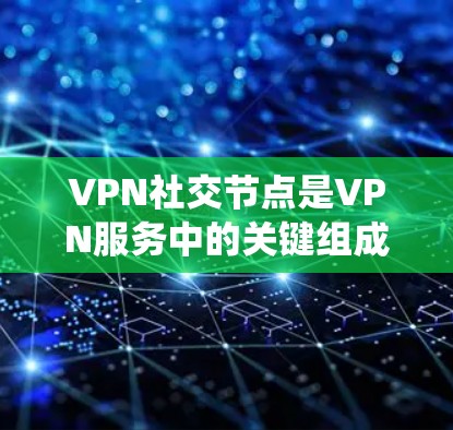 VPN社交节点是VPN服务中的关键组成部分,用户可以根据需求选择连接到不同地区的服务器,以实现隐私保护、绕过访问限制以及提高网络安全。以下是关于VPN社交节点的详细总结 VPN社交节点是VPN服务中的关键组成部分,用户可以根据需求选择连接到不同地区的服务器,以实现隐私保护、绕过访问限制以及提高网络安全。以下是关于VPN社交节点的详细总结