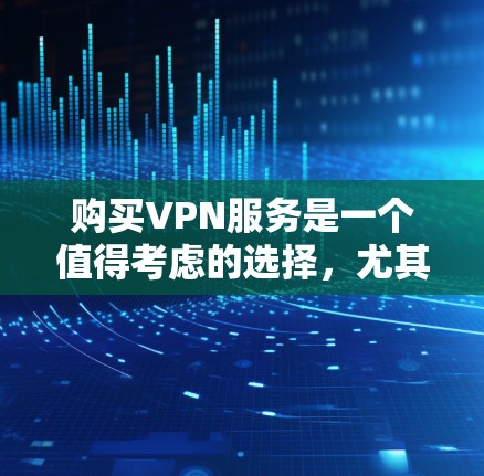 购买VPN服务是一个值得考虑的选择,尤其是对于需要保护隐私和安全的用户。以下是对VPN服务的详细分析和建议,帮助你做出明智的选择 购买VPN服务是一个值得考虑的选择,尤其是对于需要保护隐私和安全的用户。以下是对VPN服务的详细分析和建议,帮助你做出明智的选择