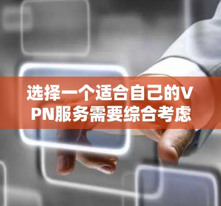 选择一个适合自己的VPN服务需要综合考虑多个因素,以下是根据您的需求整理出的步骤和建议 选择一个适合自己的VPN服务需要综合考虑多个因素,以下是根据您的需求整理出的步骤和建议