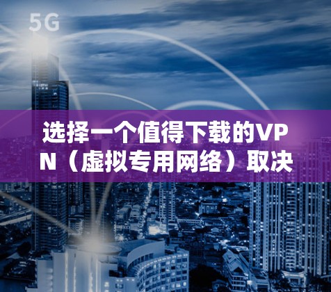 选择一个值得下载的VPN(虚拟专用网络)取决于你的需求、预算和使用场景。以下是一些推荐的VPN服务,涵盖了不同的使用场景和用户需求 选择一个值得下载的VPN(虚拟专用网络)取决于你的需求、预算和使用场景。以下是一些推荐的VPN服务,涵盖了不同的使用场景和用户需求