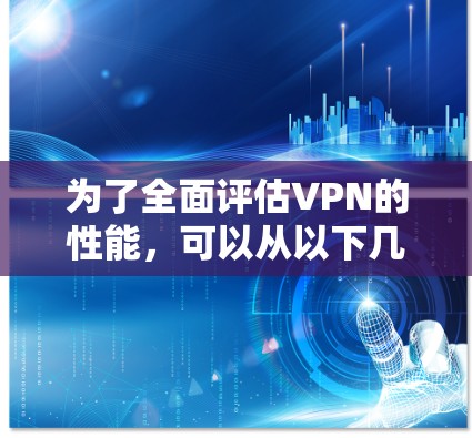 为了全面评估VPN的性能,可以从以下几个关键方面进行测试和分析 为了全面评估VPN的性能,可以从以下几个关键方面进行测试和分析