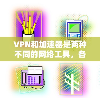 VPN和加速器是两种不同的网络工具,各自有不同的功能、用途和应用场景。以下是它们的主要区别和联系 VPN和加速器是两种不同的网络工具,各自有不同的功能、用途和应用场景。以下是它们的主要区别和联系