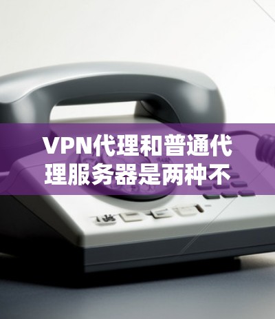 VPN代理和普通代理服务器是两种不同的网络工具,主要区别在于它们的功能、安全性和应用场景。以下是它们的主要区别 VPN代理和普通代理服务器是两种不同的网络工具,主要区别在于它们的功能、安全性和应用场景。以下是它们的主要区别