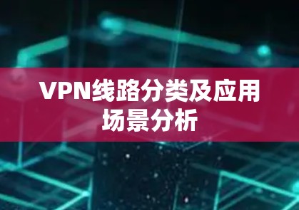 VPN线路分类及应用场景分析 VPN线路分类及应用场景分析