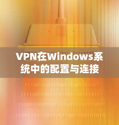 VPN在Windows系统中的配置与连接 VPN在Windows系统中的配置与连接