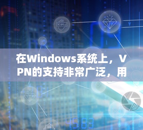 在Windows系统上,VPN的支持非常广泛,用户可以通过内置工具或第三方客户端来配置。以下是详细的步骤和建议 在Windows系统上,VPN的支持非常广泛,用户可以通过内置工具或第三方客户端来配置。以下是详细的步骤和建议