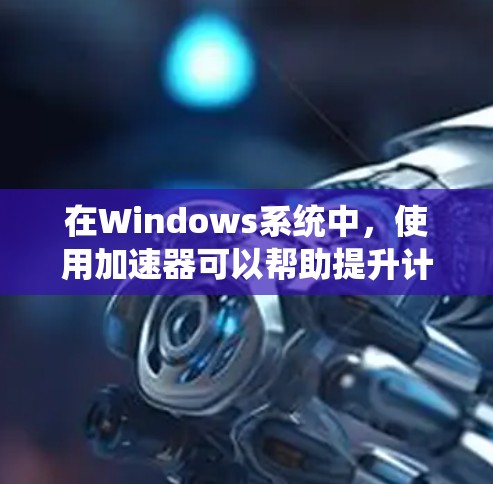 在Windows系统中,使用加速器可以帮助提升计算性能,常见的加速器软件包括微调工具、内核加速器和应用程序优化工具。以下是几种常用加速器在Windows上的下载和使用方法 在Windows系统中,使用加速器可以帮助提升计算性能,常见的加速器软件包括微调工具、内核加速器和应用程序优化工具。以下是几种常用加速器在Windows上的下载和使用方法