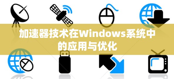 加速器技术在Windows系统中的应用与优化 加速器技术在Windows系统中的应用与优化